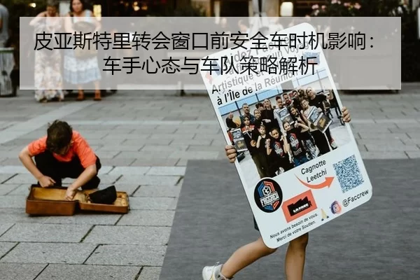 皮亚斯特里转会窗口前安全车时机影响：车手心态与车队策略解析